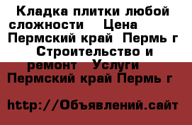 Кладка плитки любой сложности. › Цена ­ 500 - Пермский край, Пермь г. Строительство и ремонт » Услуги   . Пермский край,Пермь г.